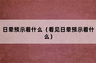 日晕预示着什么（看见日晕预示着什么）