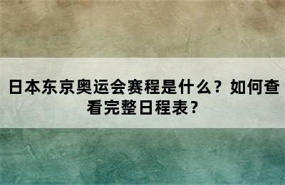 日本东京奥运会赛程是什么？如何查看完整日程表？