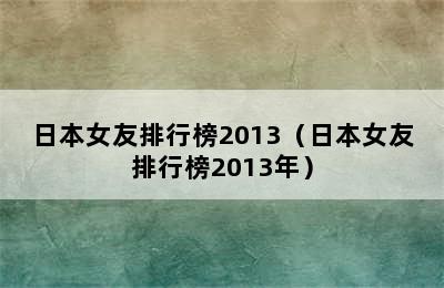 日本女友排行榜2013（日本女友排行榜2013年）