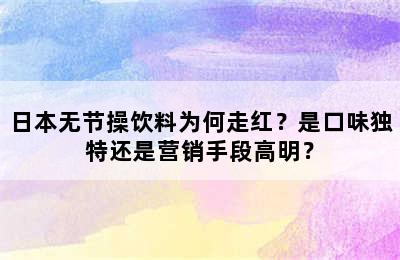 日本无节操饮料为何走红？是口味独特还是营销手段高明？