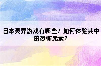 日本灵异游戏有哪些？如何体验其中的恐怖元素？