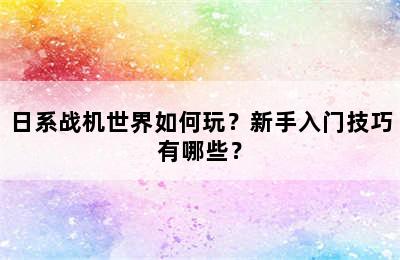 日系战机世界如何玩？新手入门技巧有哪些？