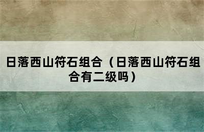 日落西山符石组合（日落西山符石组合有二级吗）