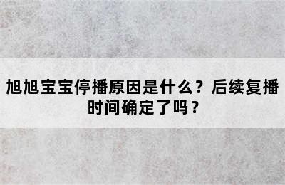 旭旭宝宝停播原因是什么？后续复播时间确定了吗？