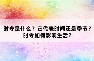 时令是什么？它代表时间还是季节？时令如何影响生活？