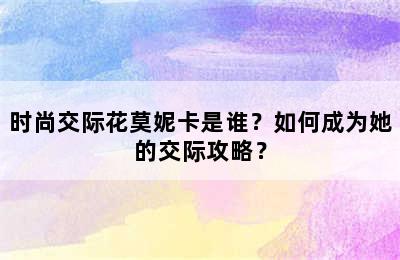 时尚交际花莫妮卡是谁？如何成为她的交际攻略？