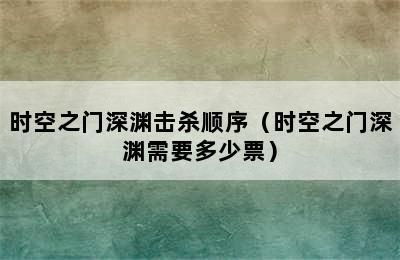 时空之门深渊击杀顺序（时空之门深渊需要多少票）