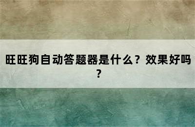 旺旺狗自动答题器是什么？效果好吗？