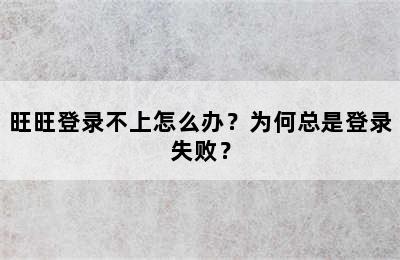 旺旺登录不上怎么办？为何总是登录失败？