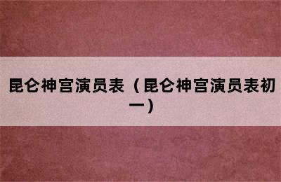 昆仑神宫演员表（昆仑神宫演员表初一）