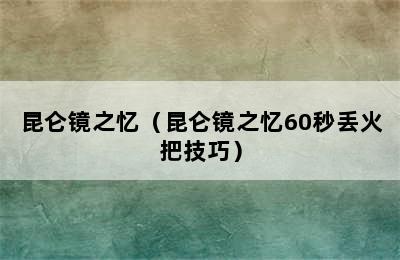 昆仑镜之忆（昆仑镜之忆60秒丢火把技巧）