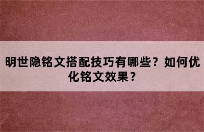 明世隐铭文搭配技巧有哪些？如何优化铭文效果？