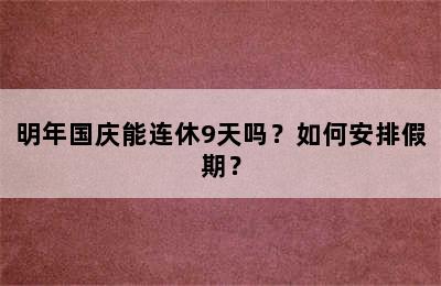 明年国庆能连休9天吗？如何安排假期？