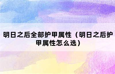 明日之后全部护甲属性（明日之后护甲属性怎么选）