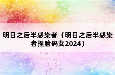 明日之后半感染者（明日之后半感染者捏脸码女2024）