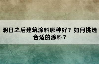 明日之后建筑涂料哪种好？如何挑选合适的涂料？