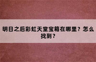 明日之后彩虹天堂宝箱在哪里？怎么找到？