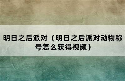 明日之后派对（明日之后派对动物称号怎么获得视频）