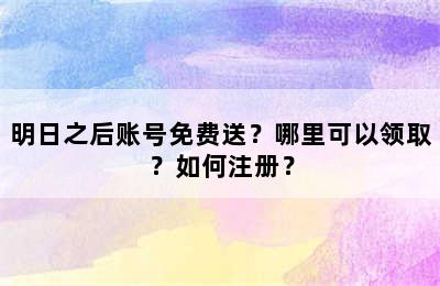 明日之后账号免费送？哪里可以领取？如何注册？