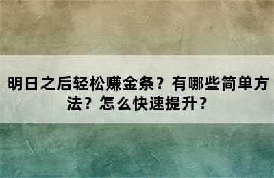 明日之后轻松赚金条？有哪些简单方法？怎么快速提升？