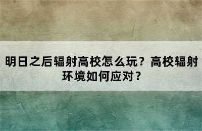 明日之后辐射高校怎么玩？高校辐射环境如何应对？