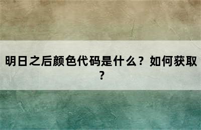 明日之后颜色代码是什么？如何获取？