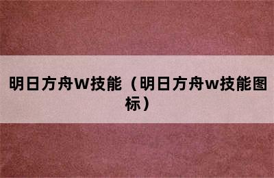 明日方舟W技能（明日方舟w技能图标）