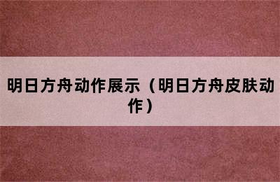 明日方舟动作展示（明日方舟皮肤动作）