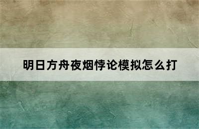 明日方舟夜烟悖论模拟怎么打