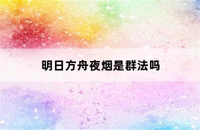 明日方舟夜烟是群法吗