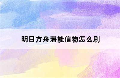 明日方舟潜能信物怎么刷