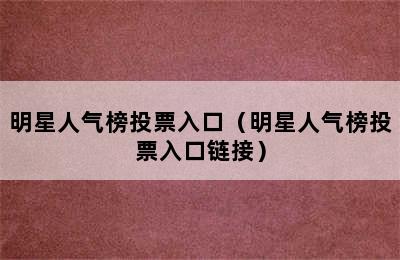 明星人气榜投票入口（明星人气榜投票入口链接）