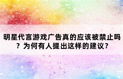 明星代言游戏广告真的应该被禁止吗？为何有人提出这样的建议？