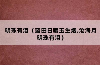 明珠有泪（蓝田日暖玉生烟,沧海月明珠有泪）