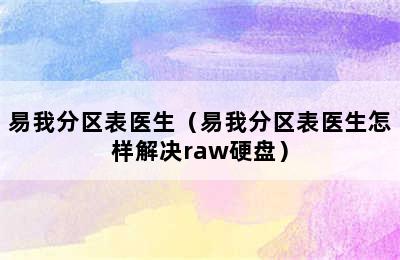 易我分区表医生（易我分区表医生怎样解决raw硬盘）