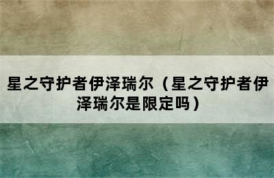 星之守护者伊泽瑞尔（星之守护者伊泽瑞尔是限定吗）