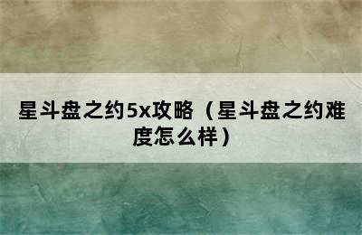 星斗盘之约5x攻略（星斗盘之约难度怎么样）