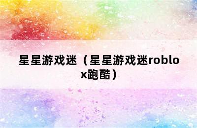 星星游戏迷（星星游戏迷roblox跑酷）