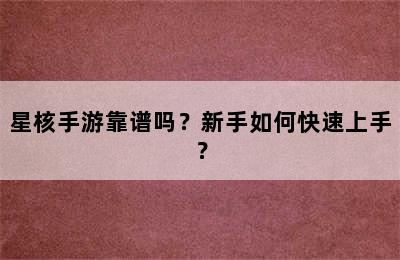 星核手游靠谱吗？新手如何快速上手？