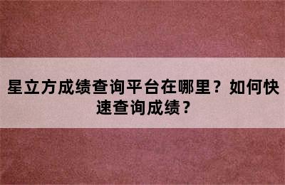 星立方成绩查询平台在哪里？如何快速查询成绩？