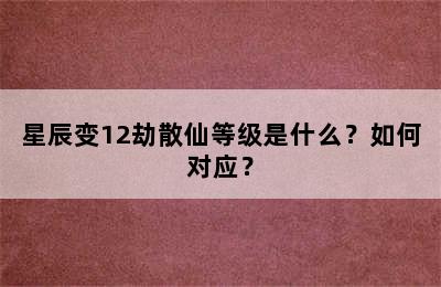星辰变12劫散仙等级是什么？如何对应？