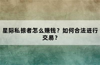 星际私掠者怎么赚钱？如何合法进行交易？