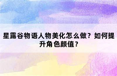 星露谷物语人物美化怎么做？如何提升角色颜值？