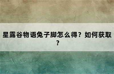 星露谷物语兔子脚怎么得？如何获取？