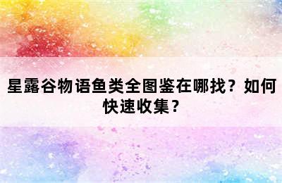 星露谷物语鱼类全图鉴在哪找？如何快速收集？