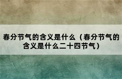 春分节气的含义是什么（春分节气的含义是什么二十四节气）