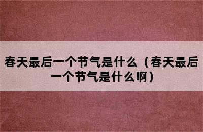 春天最后一个节气是什么（春天最后一个节气是什么啊）