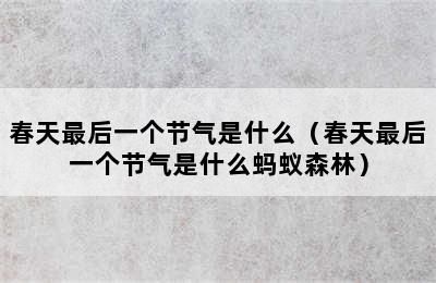 春天最后一个节气是什么（春天最后一个节气是什么蚂蚁森林）