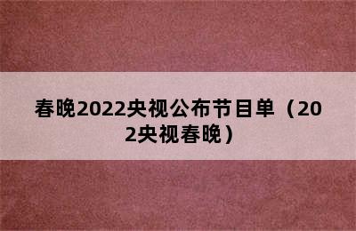 春晚2022央视公布节目单（202央视春晚）