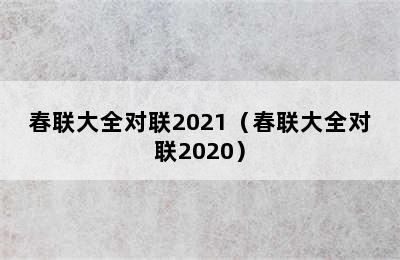 春联大全对联2021（春联大全对联2020）